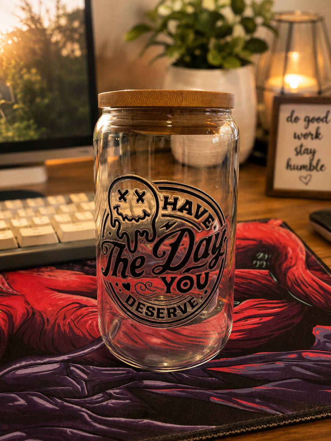 🌟 “Have the Day You Deserve” Glass Cup